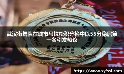 武汉街舞队在城市马拉松积分榜中以55分稳居第一名引发热议