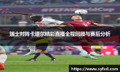 瑞士对阵卡塔尔精彩直播全程回顾与赛后分析
