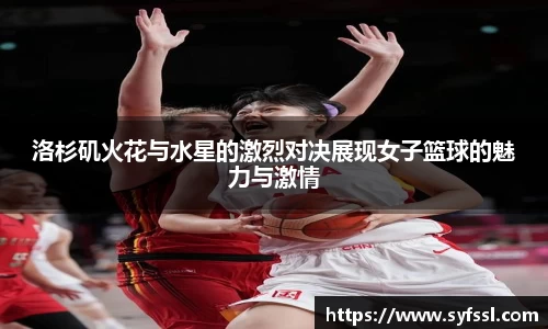 洛杉矶火花与水星的激烈对决展现女子篮球的魅力与激情