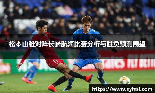松本山雅对阵长崎航海比赛分析与胜负预测展望