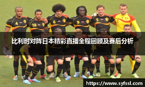 比利时对阵日本精彩直播全程回顾及赛后分析
